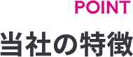 POINT当社の特徴